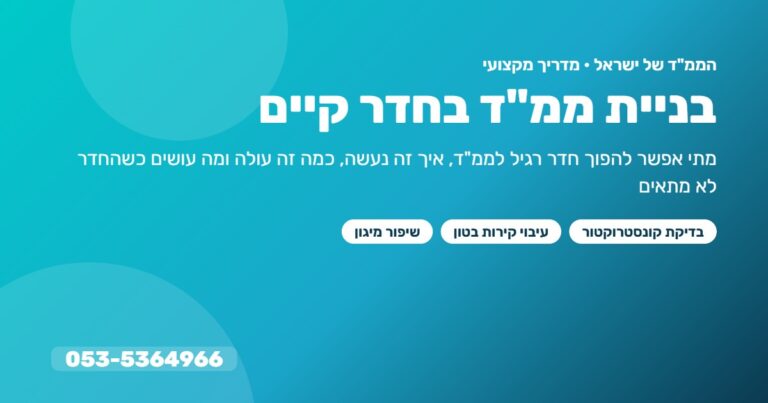 בניית ממ"ד בחדר קיים – מדריך: בדיקת היתכנות, עיבוי קירות ושיפור מיגון